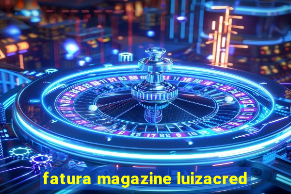 fatura magazine luizacred